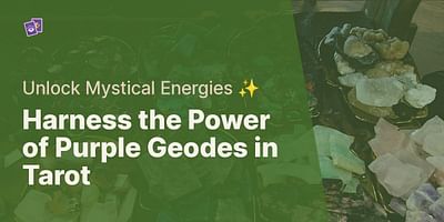 Harness the Power of Purple Geodes in Tarot - Unlock Mystical Energies ✨