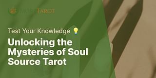 Unlocking the Mysteries of Soul Source Tarot - Test Your Knowledge 💡